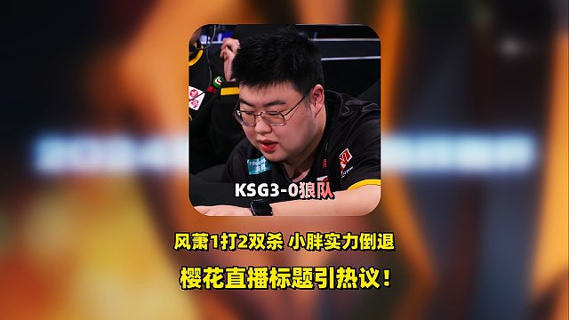 KSG爆冷3：0狼队，风萧蚩姹1打2获双杀封神，小胖实力倒退，樱花直播标题引热议！