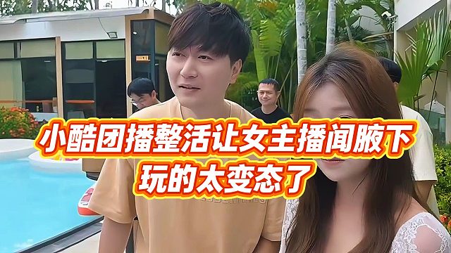 【小小小酷哥】小酷团播整活让女主播闻腋下，玩的太变态了