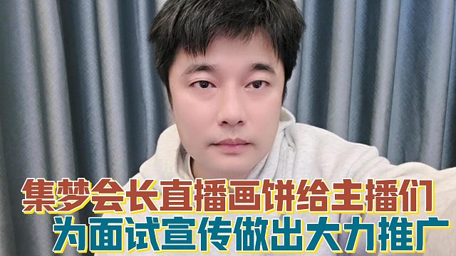 【集梦会长】直播画饼给主播们 为面试宣传做出大力推广