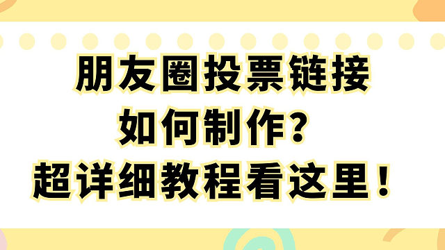 朋友圈投票链接如何制作？超详细教程看这里！