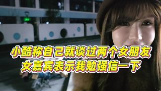 【小小小酷哥】小酷稱自己就談過(guò)兩個(gè)女朋友，女嘉賓表示我勉強(qiáng)信一下
