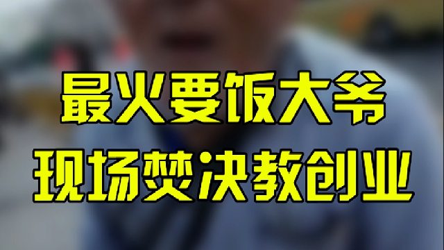 最火要饭大爷，现场焚决较创业