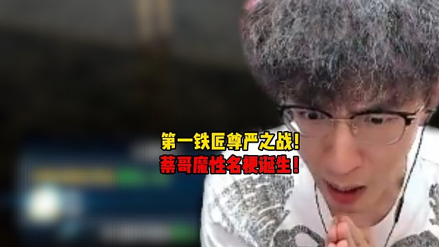 第一铁匠尊严之战！蔡哥魔性名梗诞生！