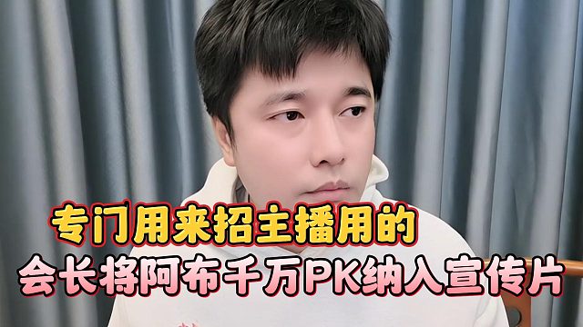 会长将阿布千万PK纳入宣传片，专门用来招主播用的