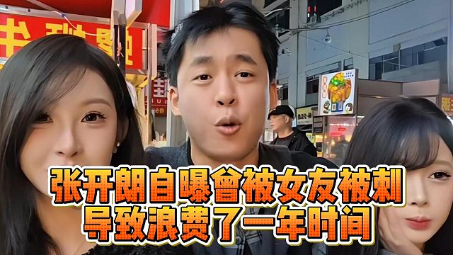 张开朗自曝曾被女友被刺，导致浪费了一年时间