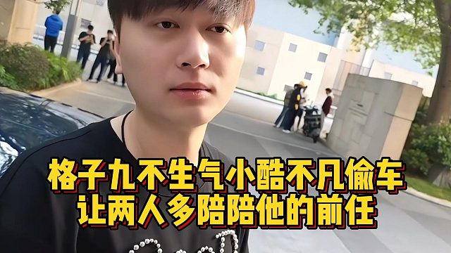 格子九不生气小酷不凡偷车，让两人多陪陪他的前任