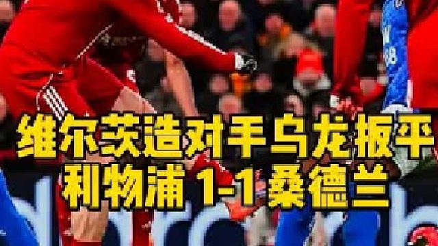 无缘连胜！利物浦1比1桑德兰维尔茨造乌龙扳平错失英超首球