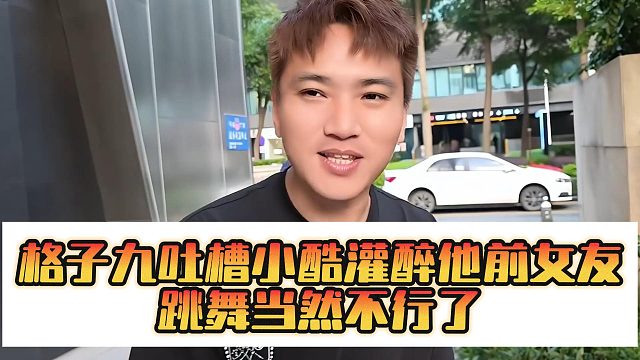 格子九吐槽小酷灌醉他前女友，跳舞当然不行了