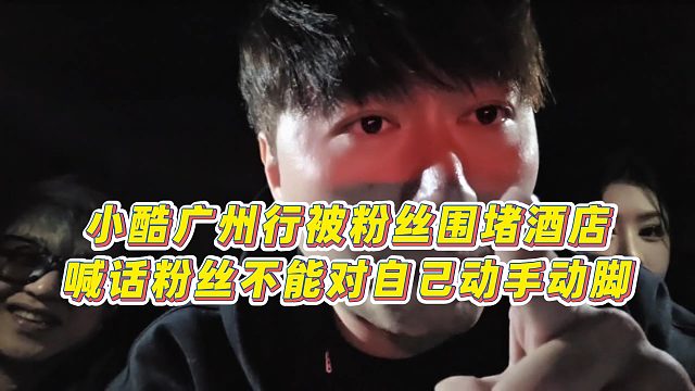 【小小小酷哥】小酷广州行被粉丝围堵酒店，喊话粉丝不能对自己动手动脚