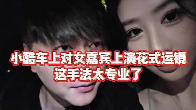【小小小酷哥】小酷车上对女嘉宾上演花式运镜，这手法太专业了