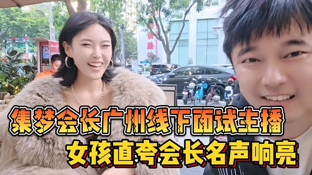 集梦会长广州线下面试主播 女孩直夸会长名声响亮