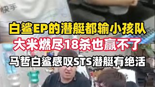白鯊EP的潛艇都輸小孩隊(duì)，大米燃盡18殺都贏不了，馬哲白鯊直言小孩隊(duì)潛艇打得真好