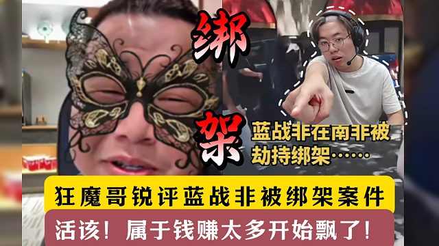 狂魔哥锐评蓝战非被绑架案件！活该！钱赚太多开始飘了！