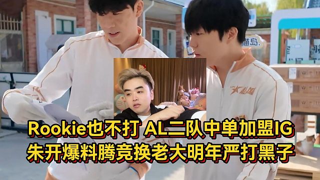 Rookie也不打了！AL二队中单被曝加盟IG，朱开爆料腾竞换老大明年严打黑子