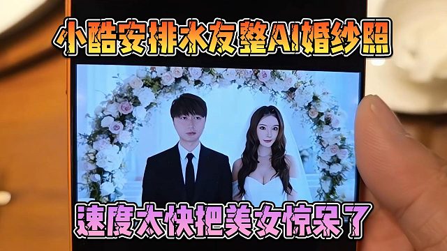 小酷安排水友整AI婚纱照，速度太快把美女惊呆了