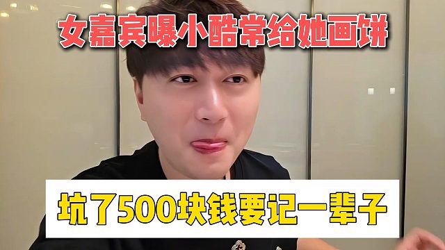 女嘉宾曝小酷常给她画饼，坑了500块钱要记一辈子