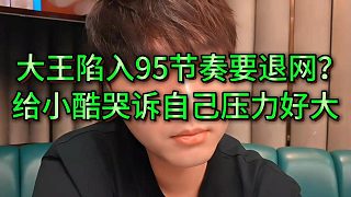 大王哭了要退網(wǎng)，給小酷哭訴被同公會(huì)帶節(jié)奏為什么，壓力好大