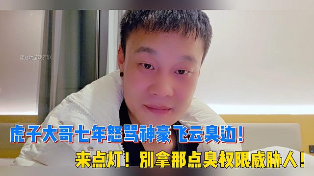 虎子大哥七年怒骂神豪飞云臭边！来点灯！别拿那点臭权限威胁人！