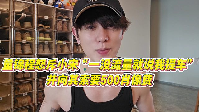 【童锦程】童锦程怒斥小宋“一没流量就说我提车”，并向其索要500肖像费