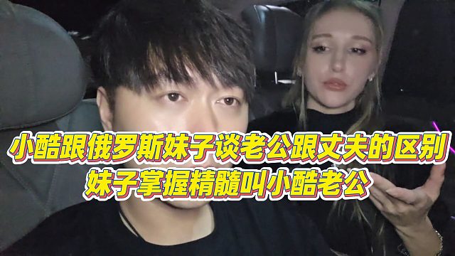 【小小小酷哥】小酷跟俄罗斯妹子谈老公跟丈夫的区别，妹子掌握精髓叫小酷老公