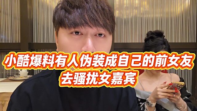 【小小小酷哥】小酷爆料有人伪装成自己的前女友，去骚扰女嘉宾
