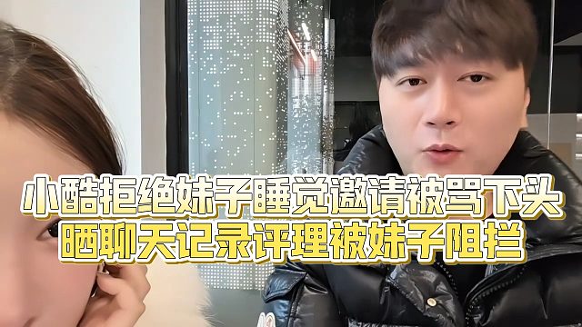 【小小小酷哥】小酷拒绝妹子shui觉邀请被骂下头，晒聊天记录评理被妹子阻拦