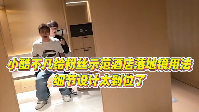 【小小小酷哥】小酷不凡给粉丝示范酒店落地镜用法，细节设计太到位了