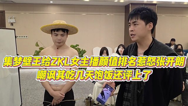【张开朗】集梦壁王给ZKL女主播颜值排名惹怒张开朗，嘲讽其吃几天饱饭还评上了