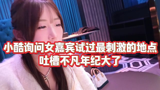 【小小小酷哥】小酷询问女嘉宾试过最刺激的地点，吐槽不凡年纪大了