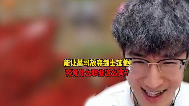 能让蔡哥放弃剑士选它！究竟什么职业这么爽？
