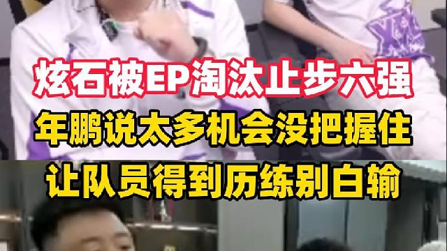 炫石被EP淘汰止步世界赛六强，年鹏说有太多机会别把握住，让队员有所历练别白输