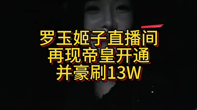 罗玉姬子直播间再现帝皇开通并豪刷13W