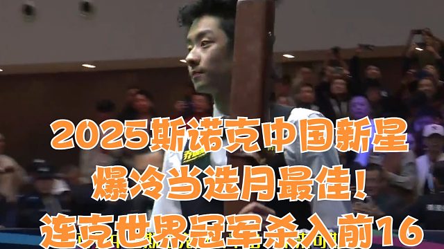 2025斯诺克中国新星爆冷当选月最佳！连克世界冠军杀入前16