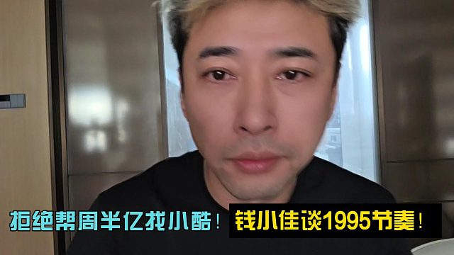 拒绝帮周半亿找小酷！钱小佳谈1995节奏！