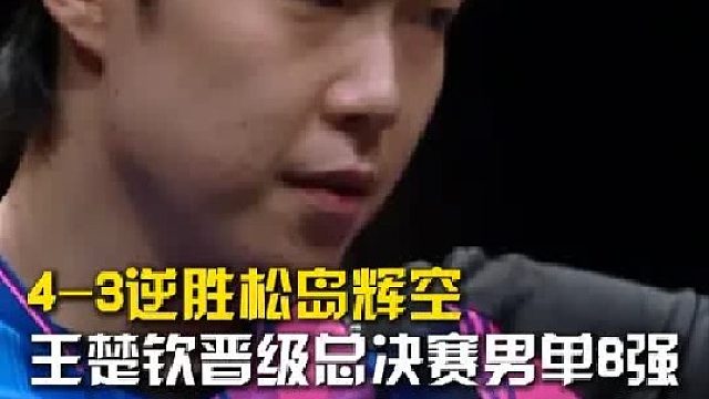 王楚钦4比3逆转战胜松岛辉空，晋级WTT香港总决赛男单8强。