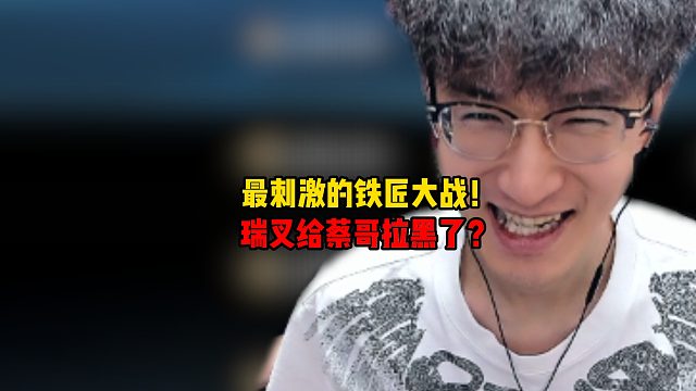 最刺激的铁匠大战！瑞叉给蔡哥拉黑了？