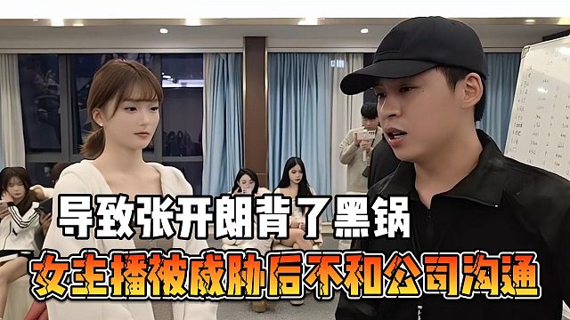 女主播被威胁后不和公司沟通，导致张开朗背了黑锅
