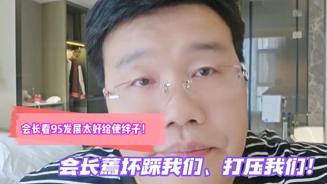 会长看95发展太好给使绊子！会长蔫坏踩我们、打压我们！