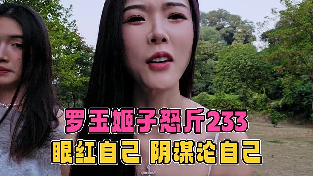 罗玉姬子怒斥233眼红自己，阴谋论自己，后悔已经来不及了