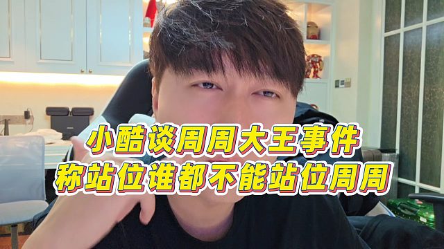 【小小小酷哥】小酷谈周周大王事件，称站位谁都不能站位周周