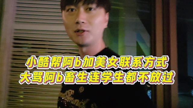 【小小小酷哥】小酷帮阿b加美女联系方式，大骂阿b畜生连学生都不放过