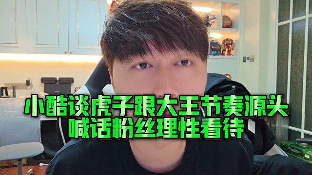 【小小小酷哥】小酷谈虎子跟大王节奏源头，喊话粉丝理性看待