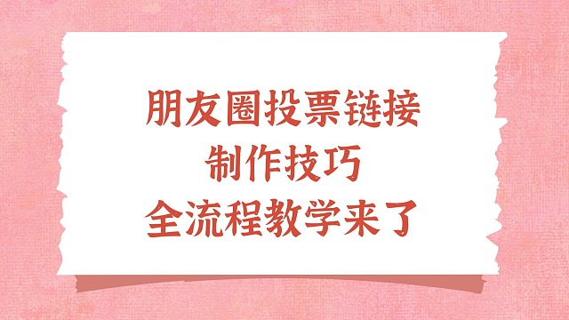 朋友圈投票链接制作技巧，全流程教学来了