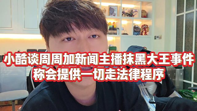 【小小小酷哥】小酷谈周周加新闻主播抹黑大王事件，称会提供一切走法律程序