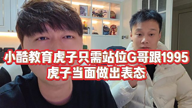 【小小小酷哥】小酷教育虎子只需站位G哥跟1995，虎子当面做出表态
