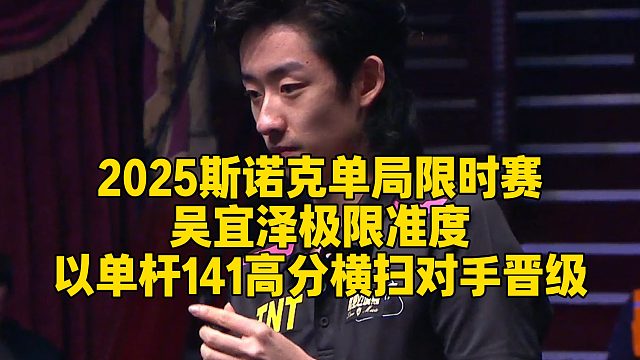2025斯诺克单局限时赛，吴宜泽极限准度，以单杆141高分横扫对手晋级