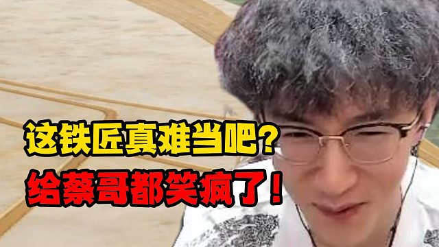 这铁匠真难当吧？给蔡哥都笑疯了！