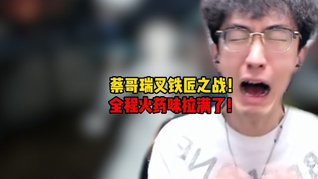 蔡哥瑞叉铁匠之战！全程火药味拉满了！