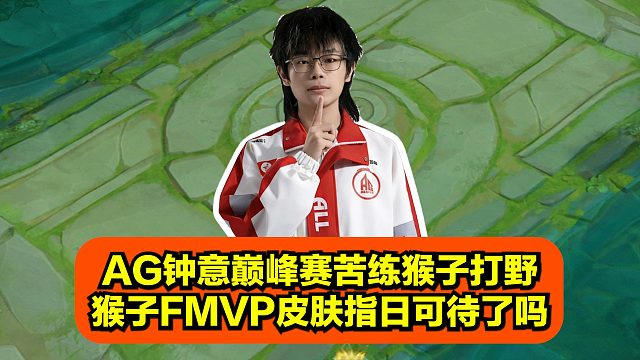 AG钟意巅峰赛苦练猴子打野，猴子FMVP皮肤指日可待了吗！