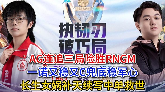 AG连追三局险胜RNGM，一诺又稳又C兜底稳军心，长生女娲补天续写中单救世